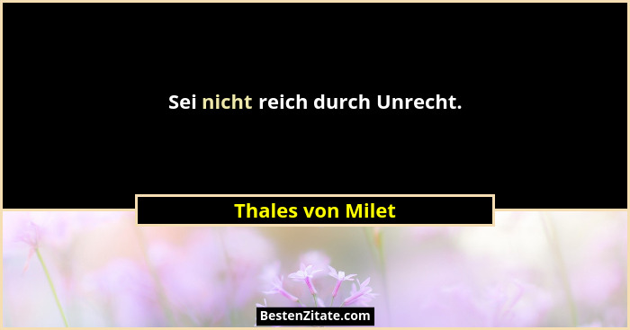 Sei nicht reich durch Unrecht.... - Thales von Milet