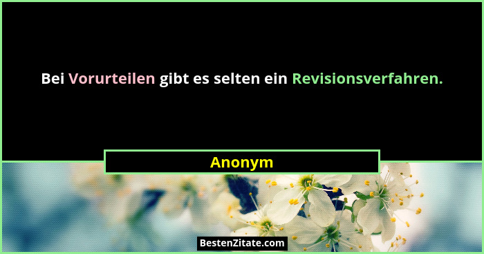 Bei Vorurteilen gibt es selten ein Revisionsverfahren.... - Anonym