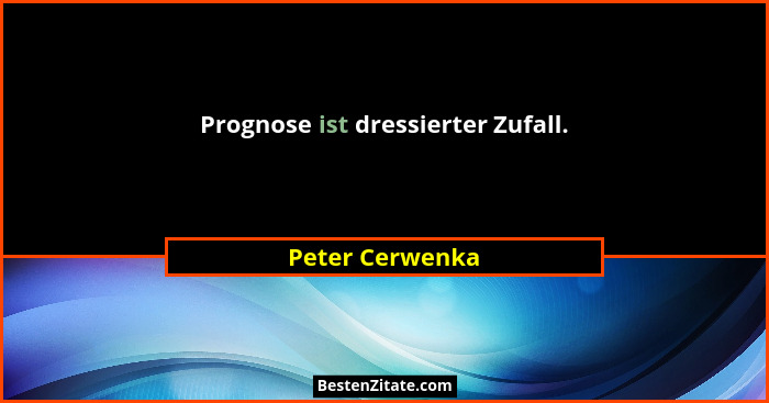 Prognose ist dressierter Zufall.... - Peter Cerwenka