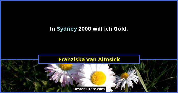 In Sydney 2000 will ich Gold.... - Franziska van Almsick