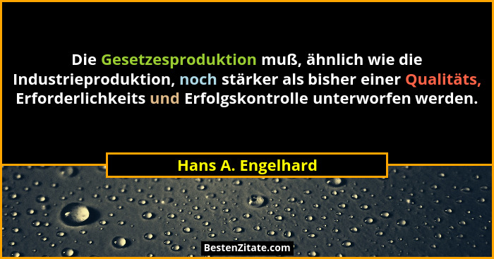 Die Gesetzesproduktion muß, ähnlich wie die Industrieproduktion, noch stärker als bisher einer Qualitäts, Erforderlichkeits und Er... - Hans A. Engelhard