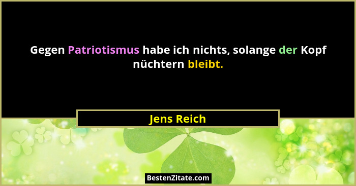 Gegen Patriotismus habe ich nichts, solange der Kopf nüchtern bleibt.... - Jens Reich