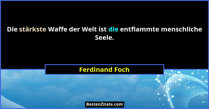 Die stärkste Waffe der Welt ist die entflammte menschliche Seele.... - Ferdinand Foch