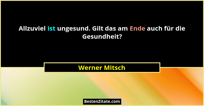 Allzuviel ist ungesund. Gilt das am Ende auch für die Gesundheit?... - Werner Mitsch