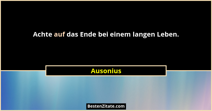 Achte auf das Ende bei einem langen Leben.... - Ausonius