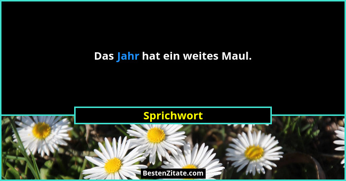 Das Jahr hat ein weites Maul.... - Sprichwort