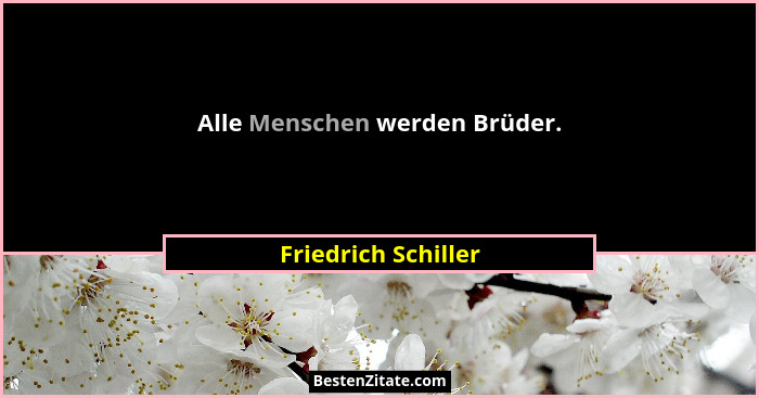 Alle Menschen werden Brüder.... - Friedrich Schiller