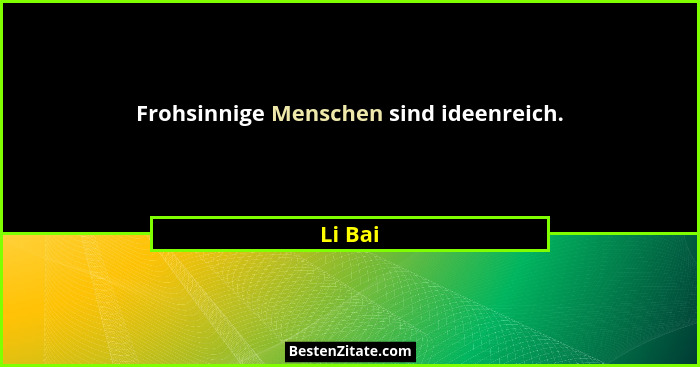 Frohsinnige Menschen sind ideenreich.... - Li Bai