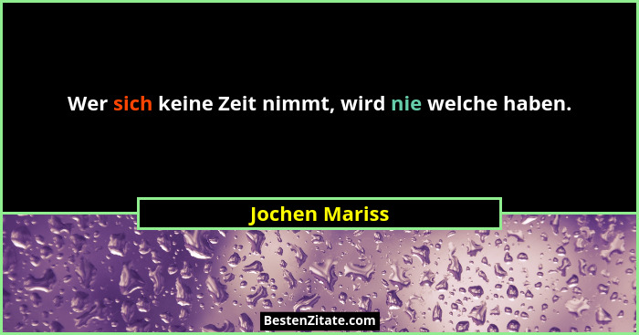 Wer sich keine Zeit nimmt, wird nie welche haben.... - Jochen Mariss