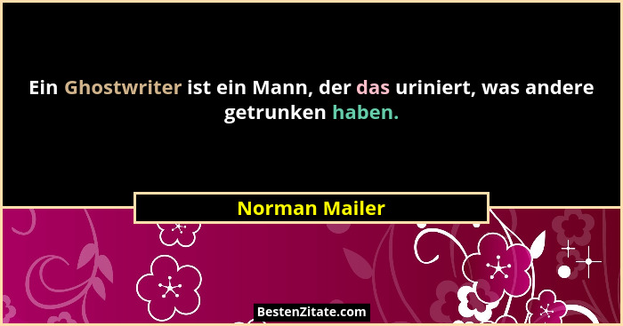 Ein Ghostwriter ist ein Mann, der das uriniert, was andere getrunken haben.... - Norman Mailer