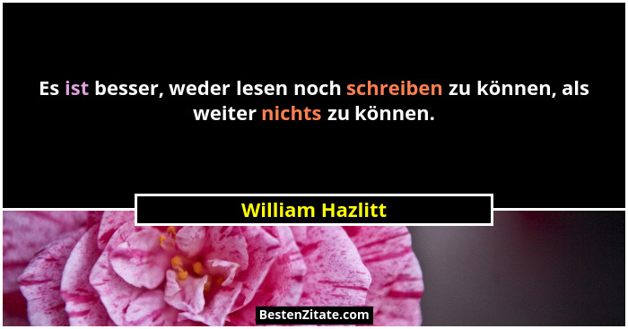 Es ist besser, weder lesen noch schreiben zu können, als weiter nichts zu können.... - William Hazlitt