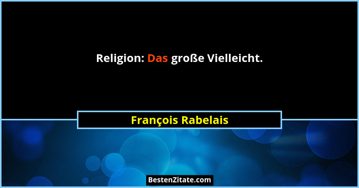 Religion: Das große Vielleicht.... - François Rabelais