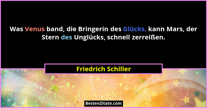 Was Venus band, die Bringerin des Glücks, kann Mars, der Stern des Unglücks, schnell zerreißen.... - Friedrich Schiller