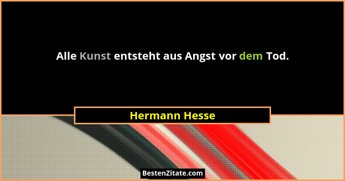 Alle Kunst entsteht aus Angst vor dem Tod.... - Hermann Hesse