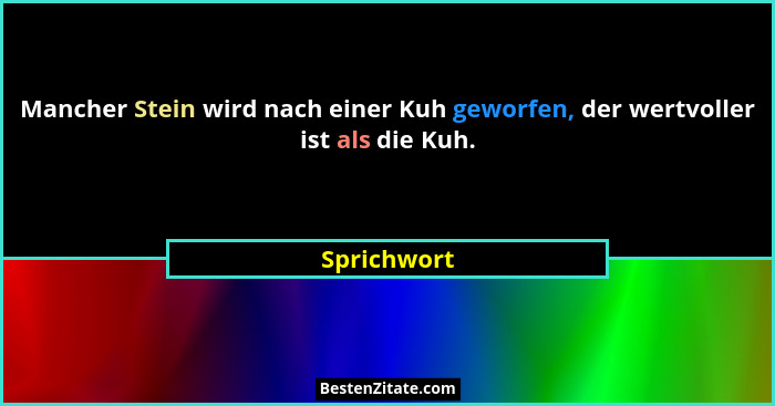 Mancher Stein wird nach einer Kuh geworfen, der wertvoller ist als die Kuh.... - Sprichwort