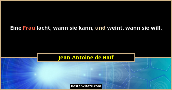 Eine Frau lacht, wann sie kann, und weint, wann sie will.... - Jean-Antoine de Baïf