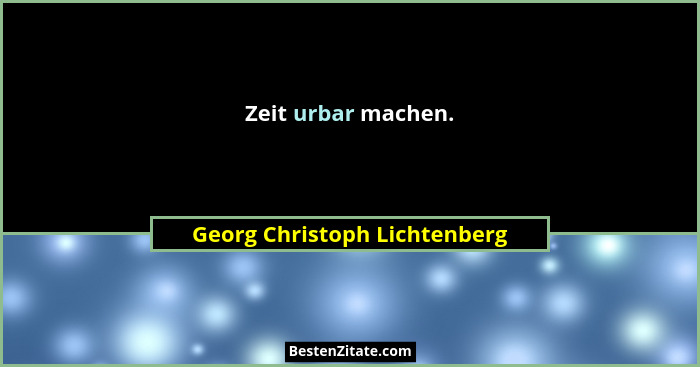 Zeit urbar machen.... - Georg Christoph Lichtenberg