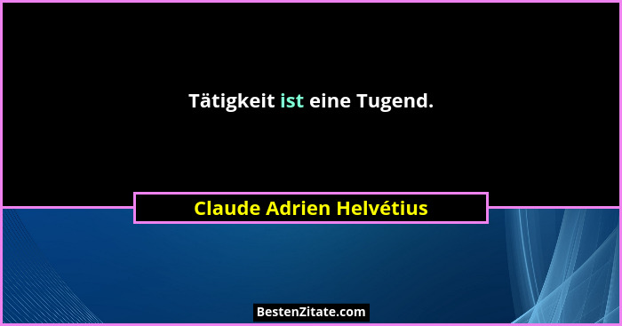 Tätigkeit ist eine Tugend.... - Claude Adrien Helvétius