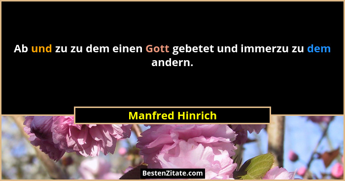 Ab und zu zu dem einen Gott gebetet und immerzu zu dem andern.... - Manfred Hinrich