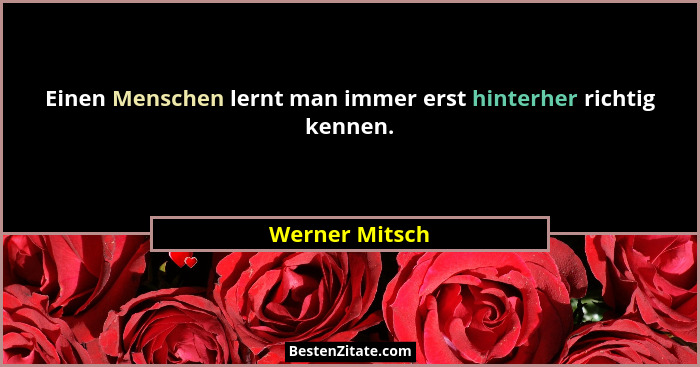 Einen Menschen lernt man immer erst hinterher richtig kennen.... - Werner Mitsch