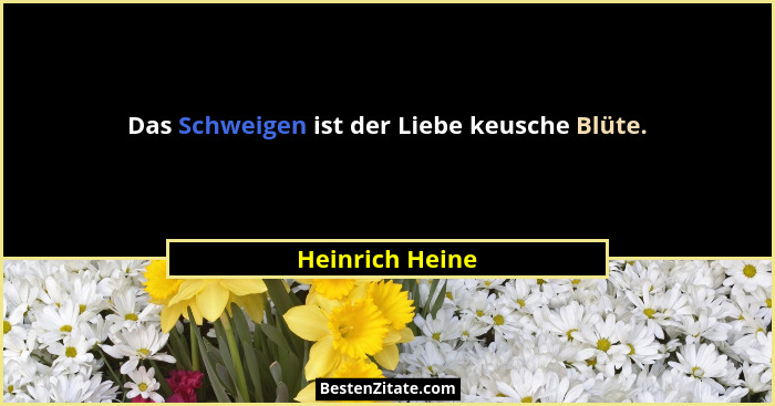 Das Schweigen ist der Liebe keusche Blüte.... - Heinrich Heine