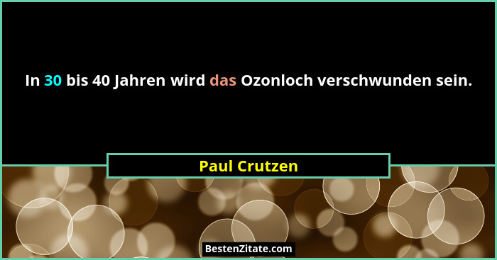 In 30 bis 40 Jahren wird das Ozonloch verschwunden sein.... - Paul Crutzen