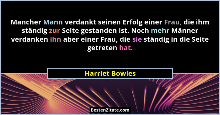 Mancher Mann verdankt seinen Erfolg einer Frau, die ihm ständig zur Seite gestanden ist. Noch mehr Männer verdanken ihn aber einer Fr... - Harriet Bowles