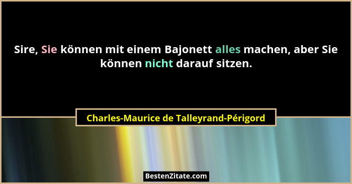 Sire, Sie können mit einem Bajonett alles machen, aber Sie können nicht darauf sitzen.... - Charles-Maurice de Talleyrand-Périgord