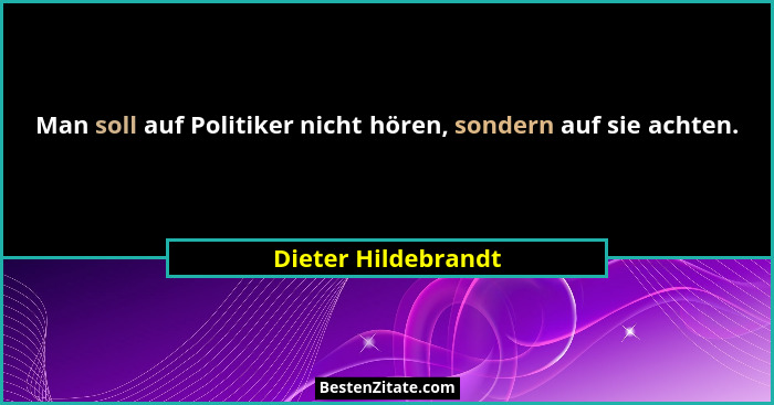 Man soll auf Politiker nicht hören, sondern auf sie achten.... - Dieter Hildebrandt