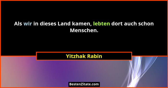 Als wir in dieses Land kamen, lebten dort auch schon Menschen.... - Yitzhak Rabin