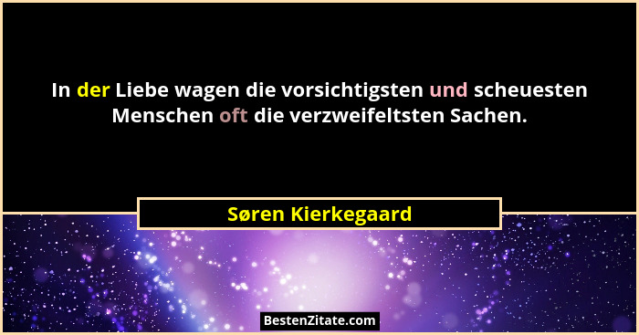 In der Liebe wagen die vorsichtigsten und scheuesten Menschen oft die verzweifeltsten Sachen.... - Søren Kierkegaard