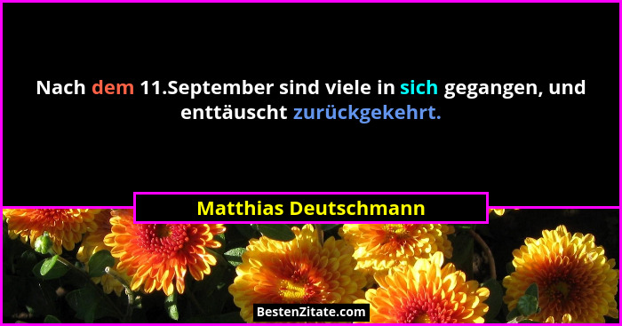 Nach dem 11.September sind viele in sich gegangen, und enttäuscht zurückgekehrt.... - Matthias Deutschmann