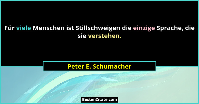 Für viele Menschen ist Stillschweigen die einzige Sprache, die sie verstehen.... - Peter E. Schumacher