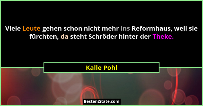 Viele Leute gehen schon nicht mehr ins Reformhaus, weil sie fürchten, da steht Schröder hinter der Theke.... - Kalle Pohl