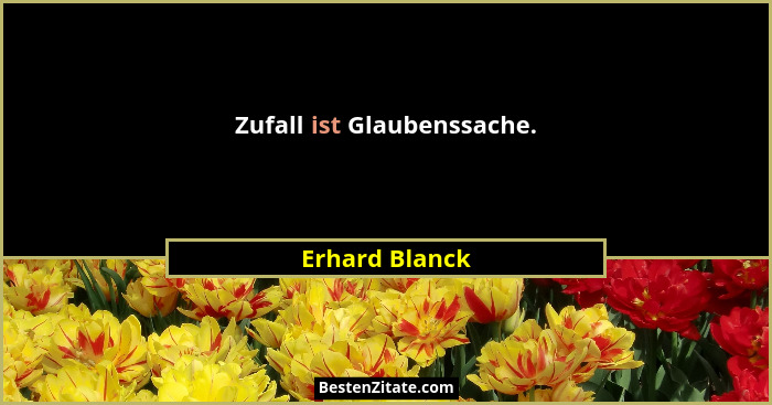 Zufall ist Glaubenssache.... - Erhard Blanck