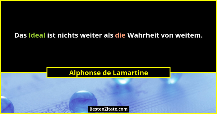 Das Ideal ist nichts weiter als die Wahrheit von weitem.... - Alphonse de Lamartine