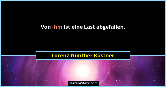 Von ihm ist eine Last abgefallen.... - Lorenz-Günther Köstner