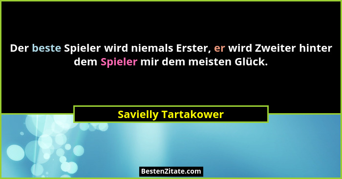 Der beste Spieler wird niemals Erster, er wird Zweiter hinter dem Spieler mir dem meisten Glück.... - Savielly Tartakower