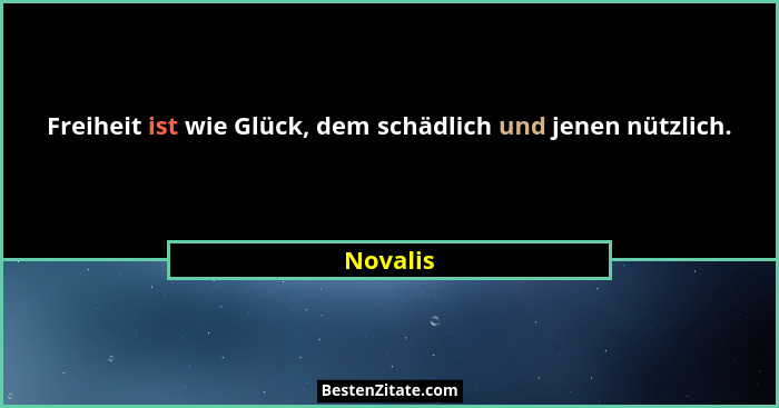 Freiheit ist wie Glück, dem schädlich und jenen nützlich.... - Novalis