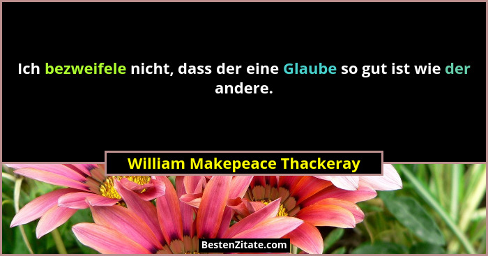 Ich bezweifele nicht, dass der eine Glaube so gut ist wie der andere.... - William Makepeace Thackeray