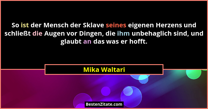 So ist der Mensch der Sklave seines eigenen Herzens und schließt die Augen vor Dingen, die ihm unbehaglich sind, und glaubt an das was... - Mika Waltari