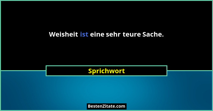 Weisheit ist eine sehr teure Sache.... - Sprichwort