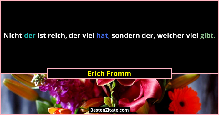 Nicht der ist reich, der viel hat, sondern der, welcher viel gibt.... - Erich Fromm