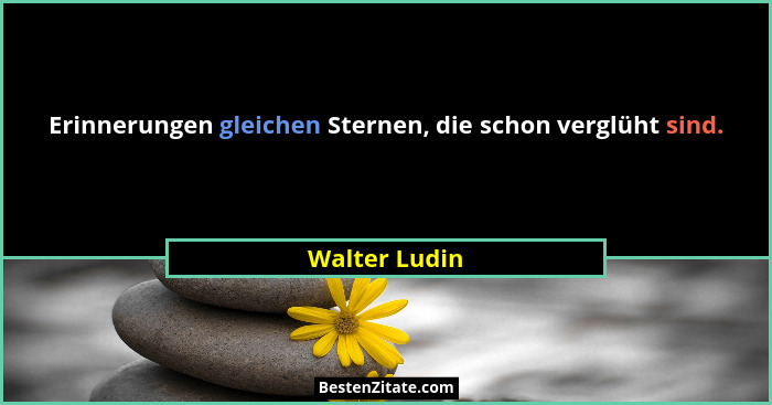 Erinnerungen gleichen Sternen, die schon verglüht sind.... - Walter Ludin