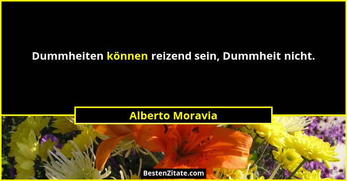 Dummheiten können reizend sein, Dummheit nicht.... - Alberto Moravia