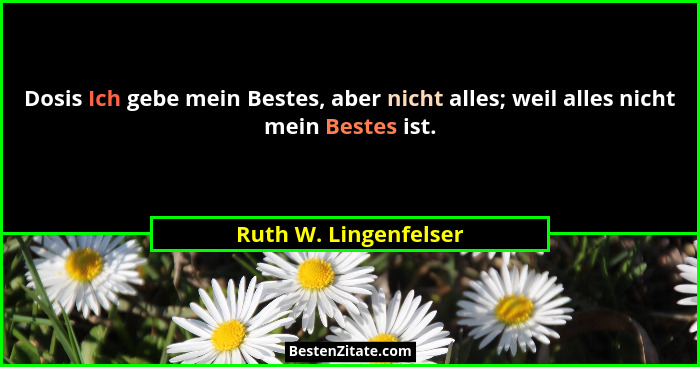 Dosis Ich gebe mein Bestes, aber nicht alles; weil alles nicht mein Bestes ist.... - Ruth W. Lingenfelser