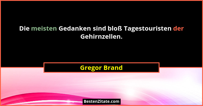 Die meisten Gedanken sind bloß Tagestouristen der Gehirnzellen.... - Gregor Brand