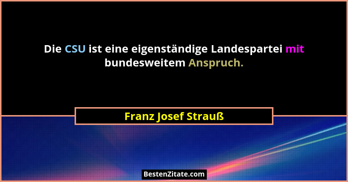 Die CSU ist eine eigenständige Landespartei mit bundesweitem Anspruch.... - Franz Josef Strauß