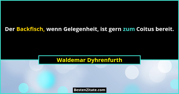 Der Backfisch, wenn Gelegenheit, ist gern zum Coitus bereit.... - Waldemar Dyhrenfurth