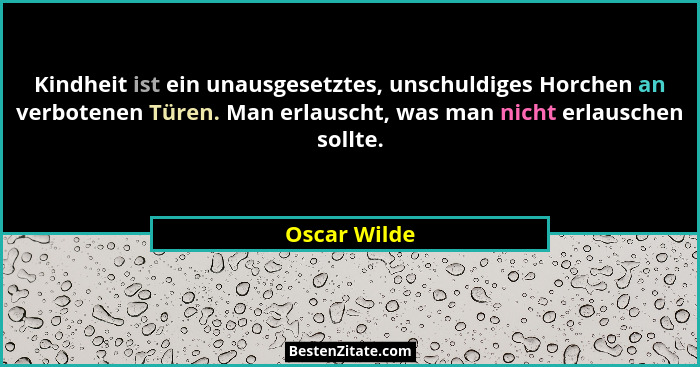 Kindheit ist ein unausgesetztes, unschuldiges Horchen an verbotenen Türen. Man erlauscht, was man nicht erlauschen sollte.... - Oscar Wilde